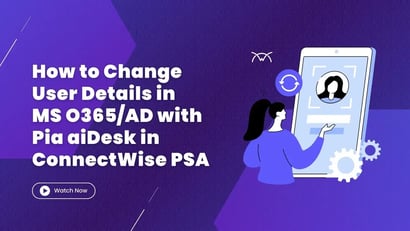 How to Change User Details in Microsoft O365/AD with Pia aiDesk in ConnectWise PSA