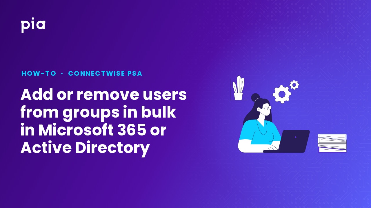Add or remove users from groups in bulk in Microsoft 365 or Active Directory (ConnectWise PSA)