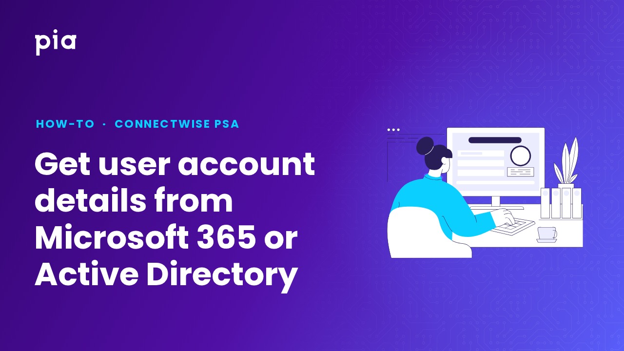 Get user account details from Microsoft 365 or Active Directory (ConnectWise PSA)