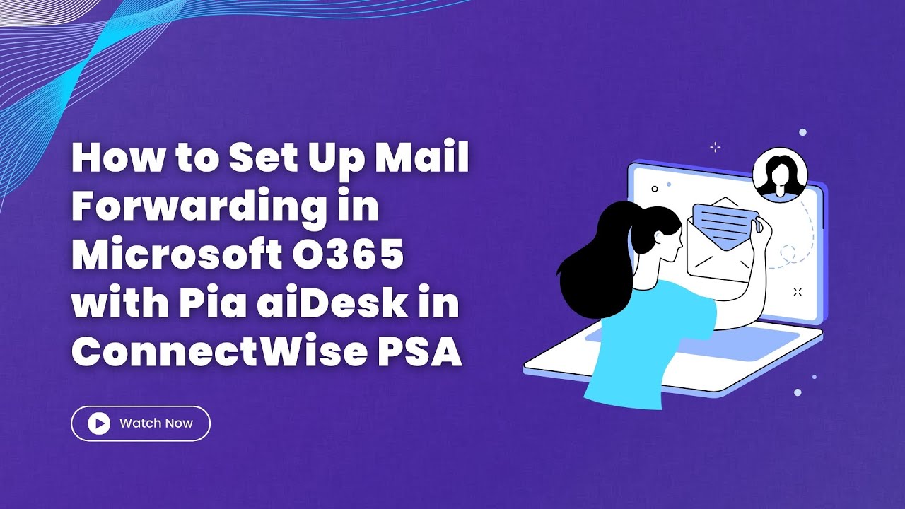 How to Set Up Mail Forwarding in Microsoft O365 with Pia aiDesk in ConnectWise PSA