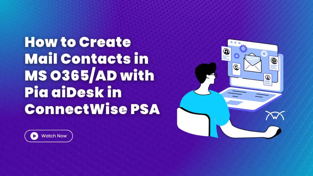 How to Create Mail Contacts in MS O365AD with Pia aiDesk in ConnectWise PSA