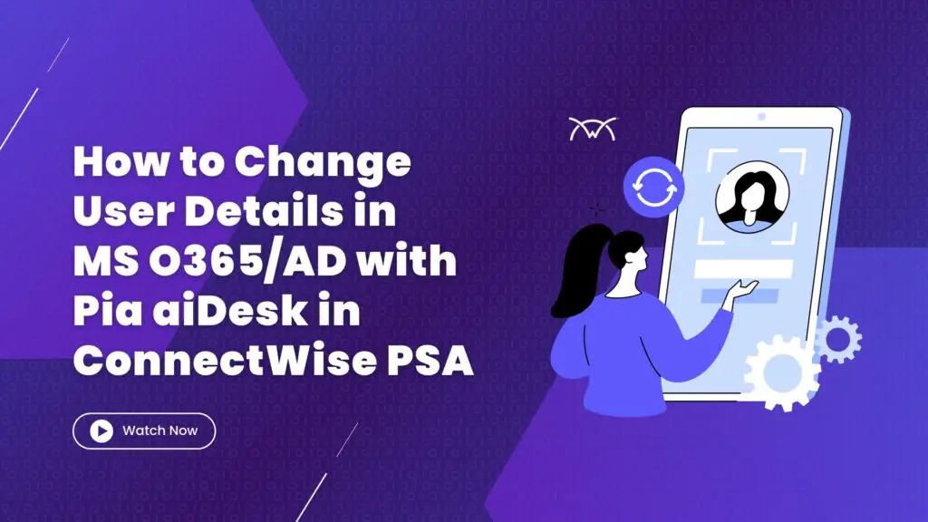 How to Change User Details in MS O365AD with Pia aiDesk in ConnectWise PSA